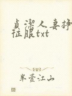 贞洁人妻挣扎被征服txt