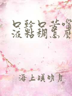 口干口苦嘴里唾液粘稠怎么回事