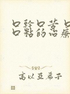 口干口苦 口臭口粘的治疗方法