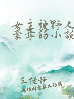 女主被野人强取豪夺的小说