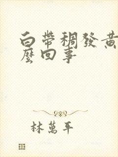 白带稠发黄是怎么回事