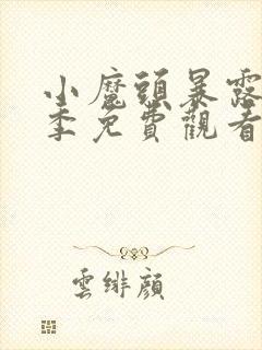 小魔头暴露啦二季免费观看