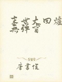 末世大回炉阅读无弹窗