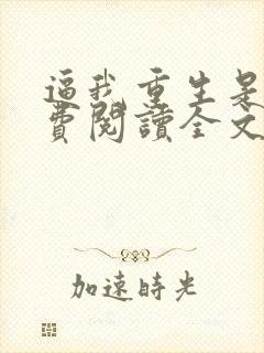 逼我重生是吧免费阅读全文免费阅读正版