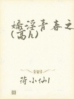 娇淫青春之放纵(高h)