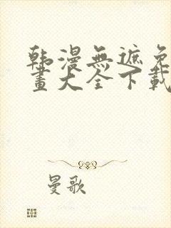 韩漫无遮免费漫画大全下载