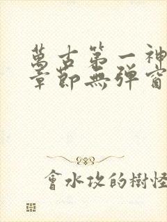 万古第一神最新章节无弹窗笔趣阁