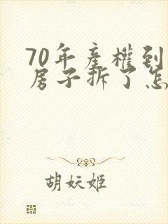 70年产权到期房子拆了怎么补偿
