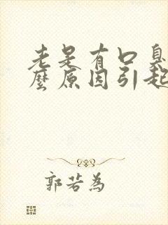 老是有口臭是什么原因引起的