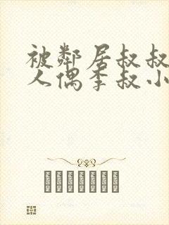 被邻居叔叔当成人偶李叔小说