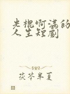 光棍啊满的逆袭人生短剧