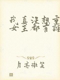 我真没想重生啊女主都有谁