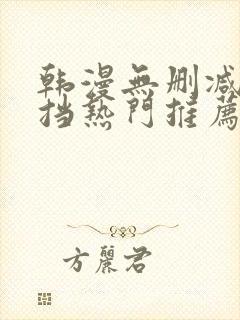 韩漫无删减无遮挡热门推荐