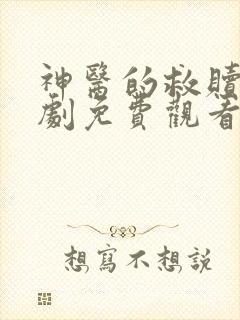 神医的救赎3短剧免费观看