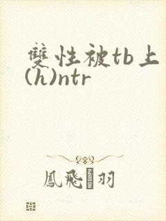 双性被tb上瘾(h)ntr