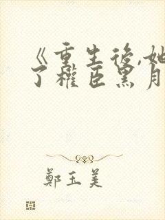 《重生后,她成了权臣黑月光》