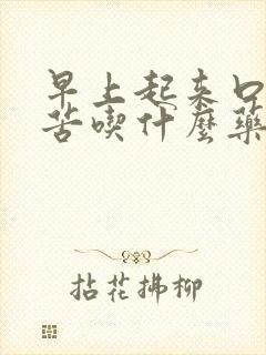 早上起来口干口苦吃什么药可以治疗