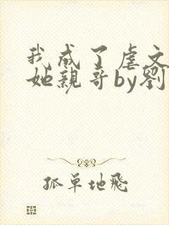 我成了虐文女主她亲哥by刘狗花