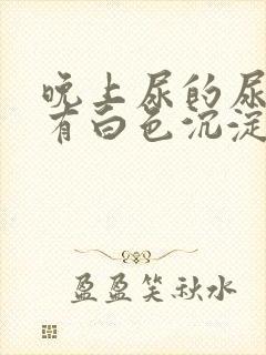 晚上尿的尿早上有白色沉淀