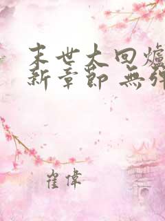 末世大回炉 最新章节 无弹窗