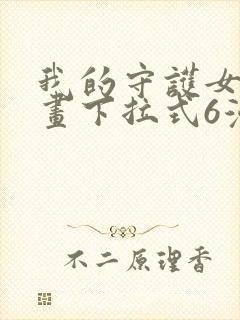 我的守护女友漫画下拉式6漫画