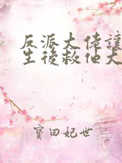 反派大佬让我重生后救他大结局