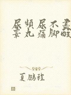 尿频尿不尽腰酸睾丸痛脚酸