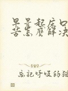 早晨起床口干口苦怎么解决