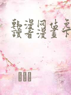 韩漫网站免费阅读看漫画下拉式笔趣