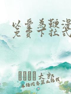 以爱为鞭漫画版免费下拉式最新章节阅读