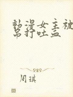 动漫女主被反派吊打吐血