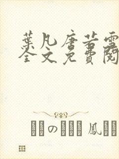 叶凡唐若雪小说全文免费阅读无弹窗