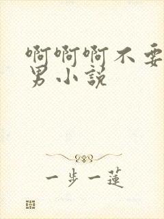 啊啊啊不要啊男男小说