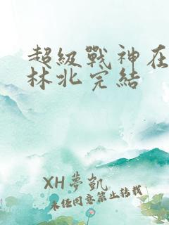 超级战神在都市林北完结