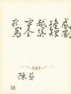 我穿越后成了驸马全集短剧