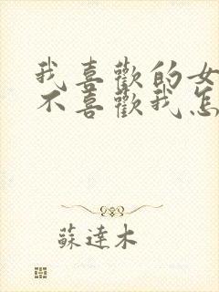 我喜欢的女孩子不喜欢我怎么办