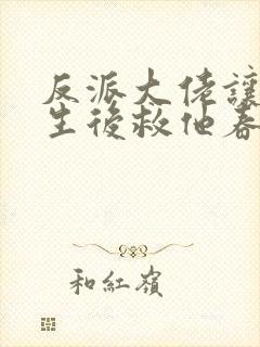 反派大佬让我重生后救他春风榴火