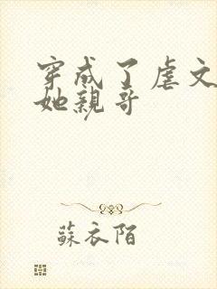 穿成了虐文女主她亲哥