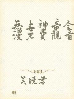 无上神帝全集动漫免费观看