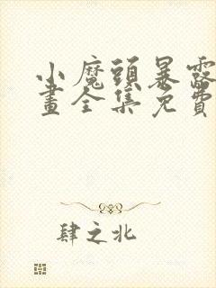 小魔头暴露啦漫画全集免费阅读