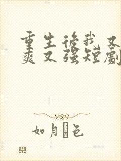 重生后我又飒又爽又强短剧合集