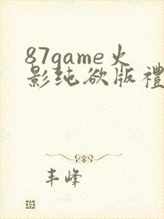 87game火影纯欲版礼包码