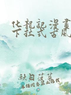 化龙记漫画免费下拉式古风漫画网