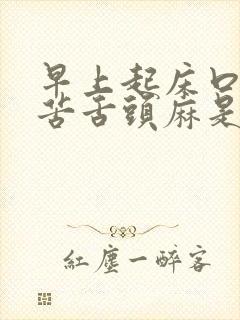 早上起床口干口苦舌头麻是什么原因造成的