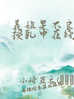 义姐是不良妈妈授乳中在线播放