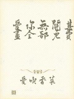 爱你无关其他漫画全部免费阅读