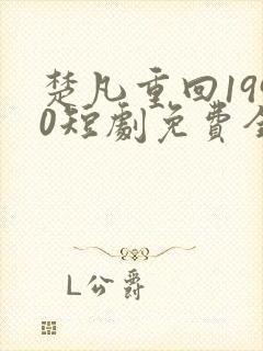 楚凡重回1990短剧免费全集