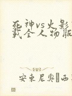 死神vs火影下载全人物版