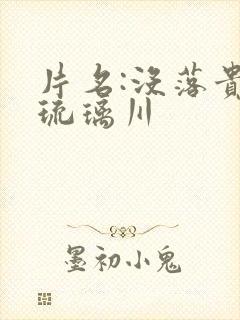 片名:没落贵族琉璃川