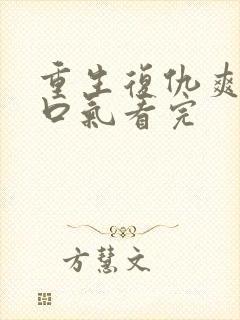 重生复仇爽文一口气看完